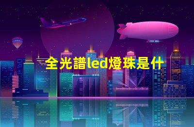 全光譜led燈珠是什么顏色 全光譜燈珠是什么樣的